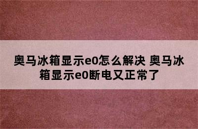 奥马冰箱显示e0怎么解决 奥马冰箱显示e0断电又正常了